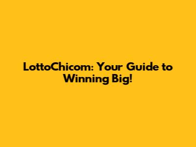 LottoChicom: Your Guide to Winning Big!