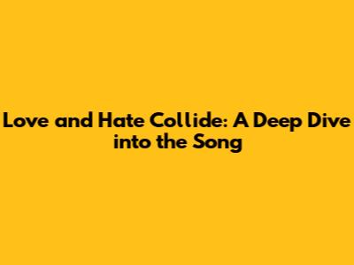 Love and Hate Collide: A Deep Dive into the Song