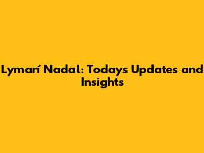 Lymarí Nadal: Today's Updates and Insights