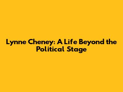 Lynne Cheney: A Life Beyond the Political Stage