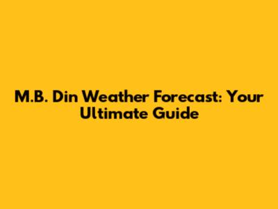 M.B. Din Weather Forecast: Your Ultimate Guide