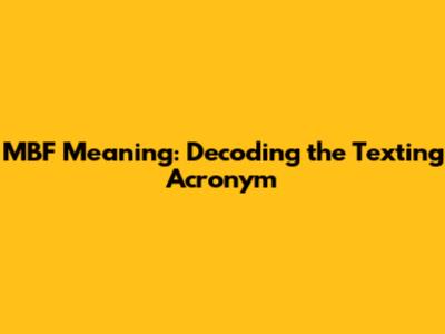 MBF Meaning: Decoding the Texting Acronym