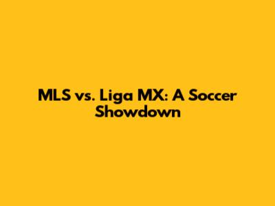 MLS vs. Liga MX: A Soccer Showdown
