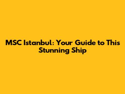MSC Istanbul: Your Guide to This Stunning Ship