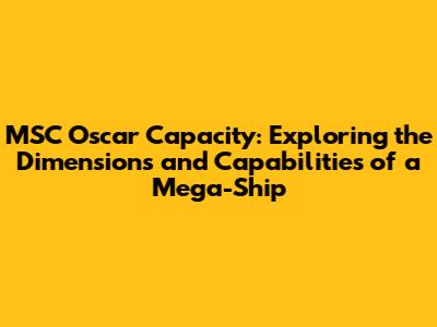 MSC Oscar Capacity: Exploring the Dimensions and Capabilities of a Mega-Ship