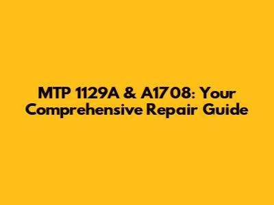 MTP 1129A & A1708: Your Comprehensive Repair Guide