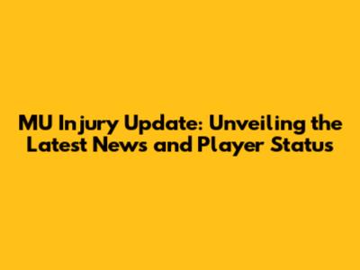 MU Injury Update: Unveiling the Latest News and Player Status