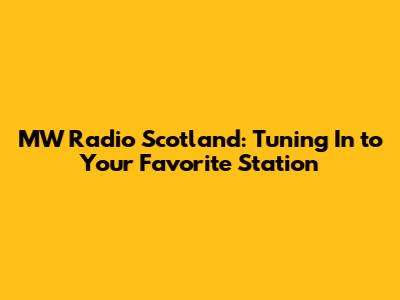 MW Radio Scotland: Tuning In to Your Favorite Station