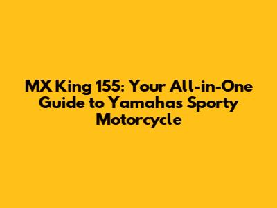 MX King 155: Your All-in-One Guide to Yamaha's Sporty Motorcycle