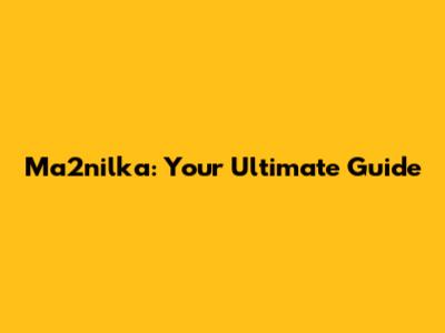 Ma2nilka: Your Ultimate Guide