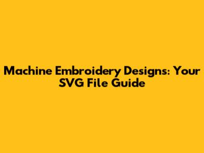 Machine Embroidery Designs: Your SVG File Guide