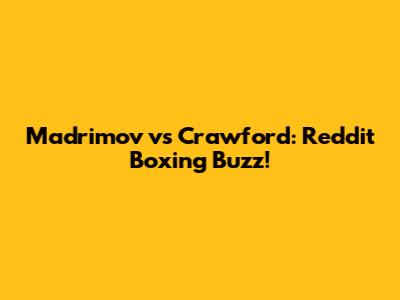 Madrimov vs Crawford: Reddit Boxing Buzz!
