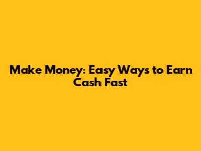 Make Money: Easy Ways to Earn Cash Fast