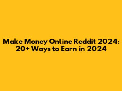 Make Money Online Reddit 2024: 20+ Ways to Earn in 2024