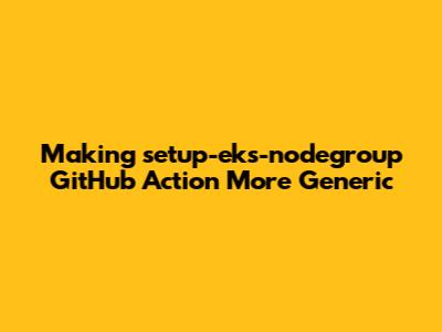 Making `setup-eks-nodegroup` GitHub Action More Generic