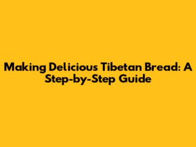 Making Delicious Tibetan Bread: A Step-by-Step Guide