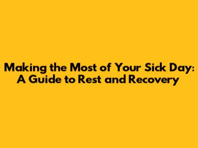 Making the Most of Your Sick Day: A Guide to Rest and Recovery