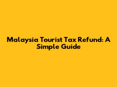 Malaysia Tourist Tax Refund: A Simple Guide