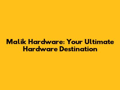 Malik Hardware: Your Ultimate Hardware Destination