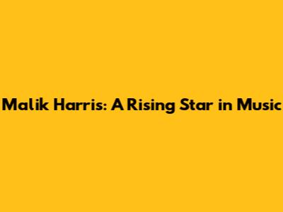Malik Harris: A Rising Star in Music
