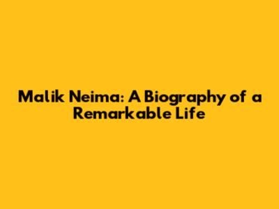 Malik Neima: A Biography of a Remarkable Life