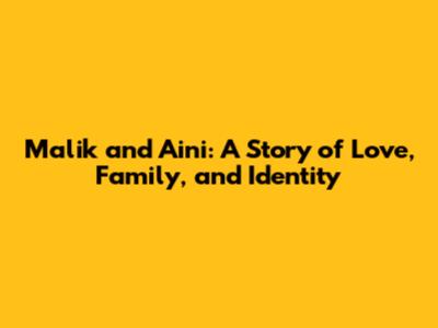 Malik and Aini: A Story of Love, Family, and Identity