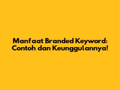Manfaat Branded Keyword: Contoh dan Keunggulannya!
