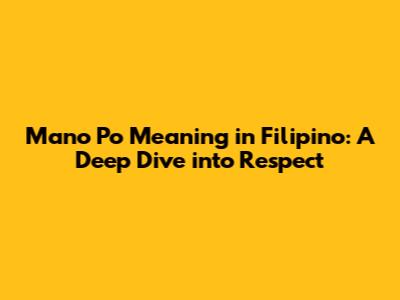 Mano Po Meaning in Filipino: A Deep Dive into Respect