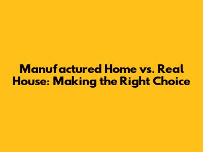 Manufactured Home vs. Real House: Making the Right Choice