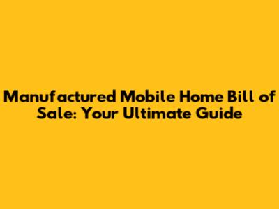 Manufactured Mobile Home Bill of Sale: Your Ultimate Guide
