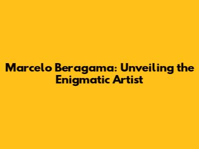 Marcelo Beragama: Unveiling the Enigmatic Artist