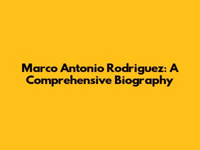 Marco Antonio Rodriguez: A Comprehensive Biography