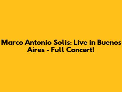 Marco Antonio Solis: Live in Buenos Aires - Full Concert!