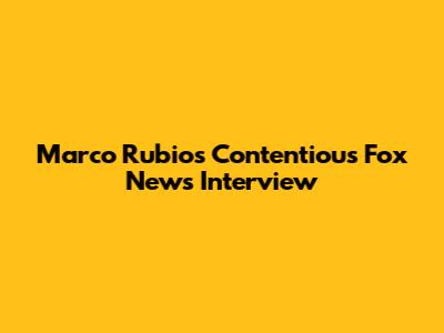 Marco Rubio's Contentious Fox News Interview
