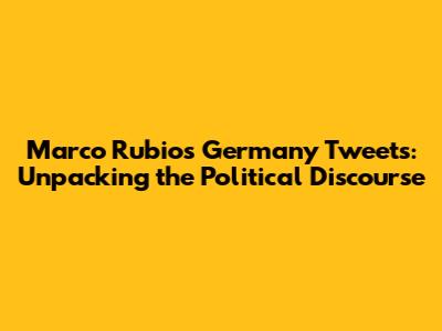 Marco Rubio's Germany Tweets: Unpacking the Political Discourse