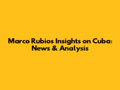 Marco Rubio's Insights on Cuba: News & Analysis