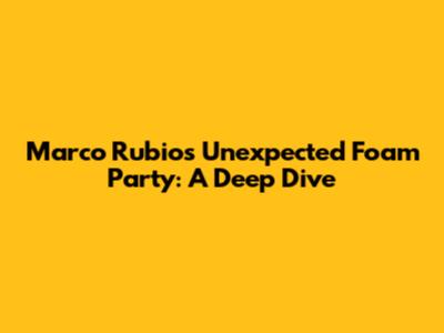 Marco Rubio's Unexpected Foam Party: A Deep Dive