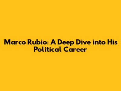 Marco Rubio: A Deep Dive into His Political Career