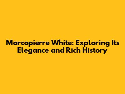 Marcopierre White: Exploring Its Elegance and Rich History