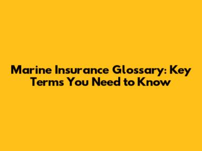Marine Insurance Glossary: Key Terms You Need to Know