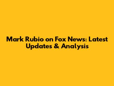 Mark Rubio on Fox News: Latest Updates & Analysis
