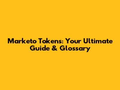 Marketo Tokens: Your Ultimate Guide & Glossary