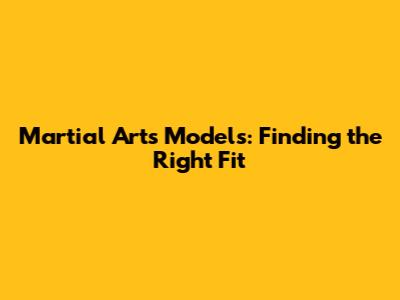 Martial Arts Models: Finding the Right Fit