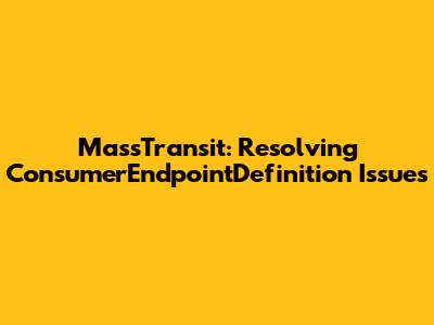 MassTransit: Resolving ConsumerEndpointDefinition Issues
