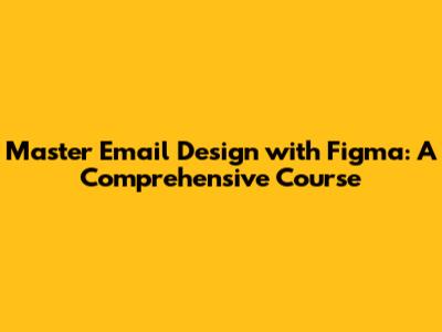Master Email Design with Figma: A Comprehensive Course