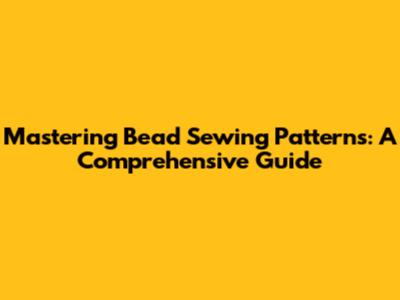 Mastering Bead Sewing Patterns: A Comprehensive Guide