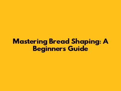 Mastering Bread Shaping: A Beginner's Guide