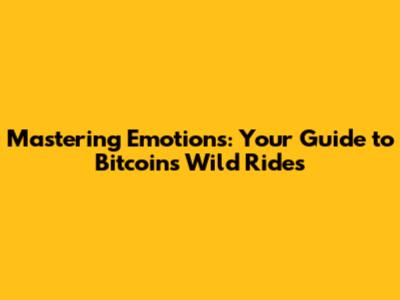 Mastering Emotions: Your Guide to Bitcoin's Wild Rides