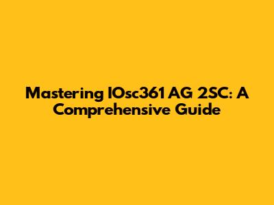 Mastering IOsc361 AG 2SC: A Comprehensive Guide