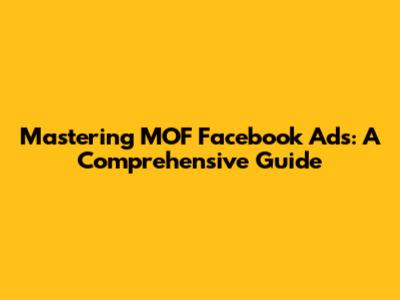 Mastering MOF Facebook Ads: A Comprehensive Guide